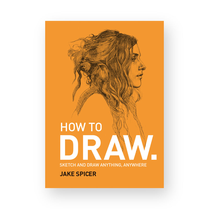 How To Draw: Sketch and Draw Anything, Anywhere by Jake Spicer