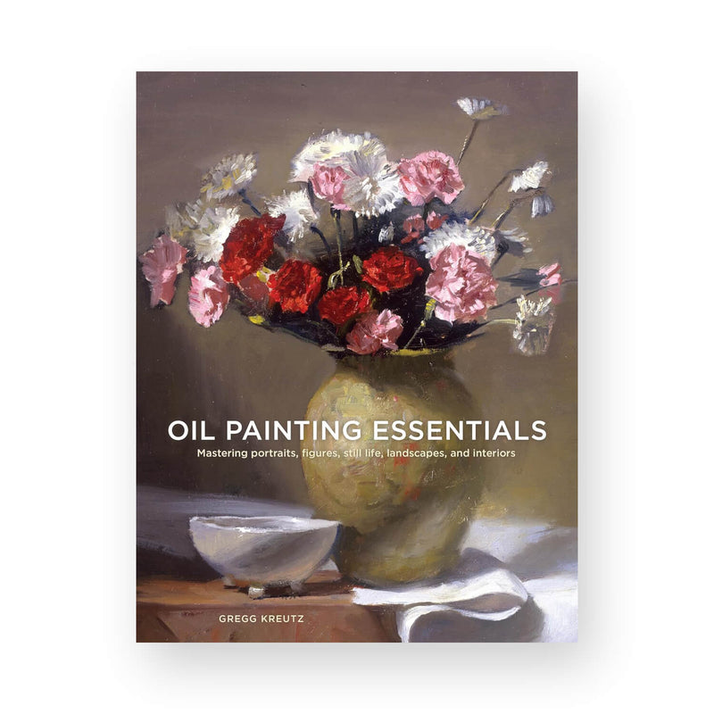 Oil Painting Essentials by Gregg Kreutz