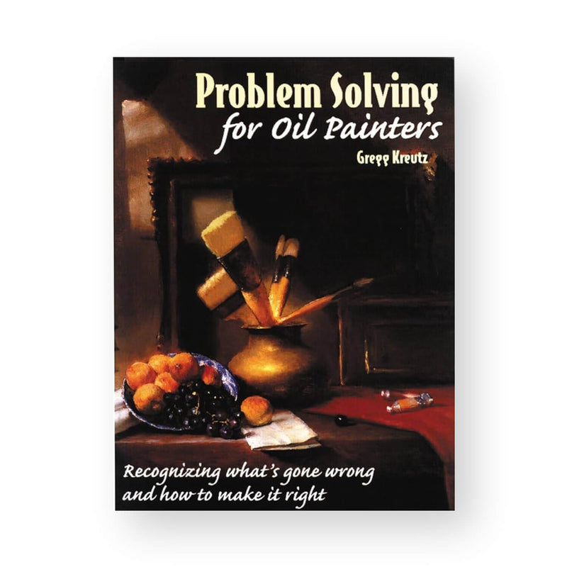 Problems Solving for Oil Painters by Gregg Kreutz